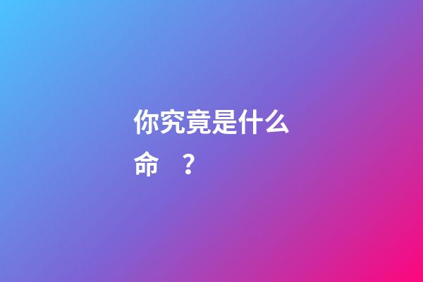 你究竟是什么命？